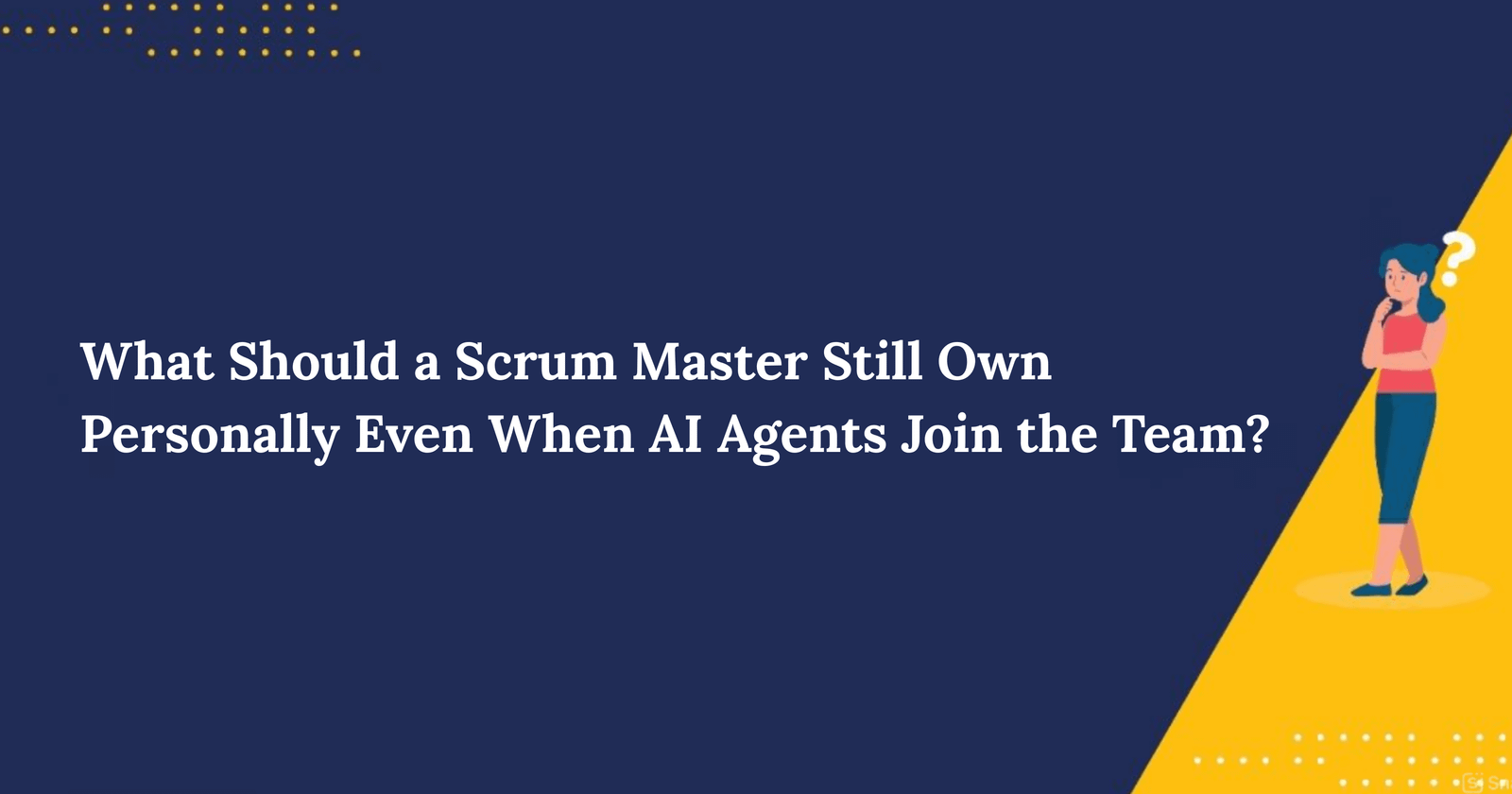 What Should a Scrum Master Still Own Personally Even When AI Agents Join the Team?